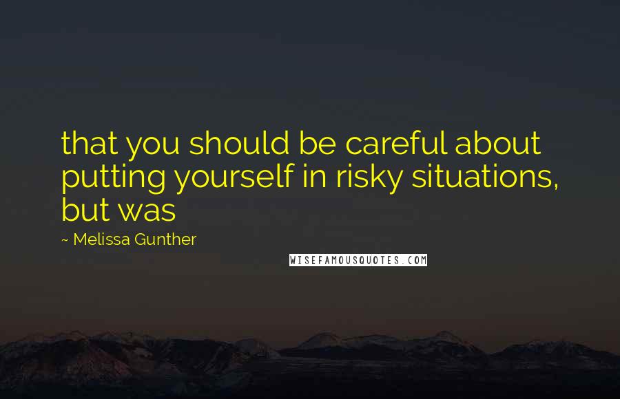 Melissa Gunther Quotes: that you should be careful about putting yourself in risky situations, but was