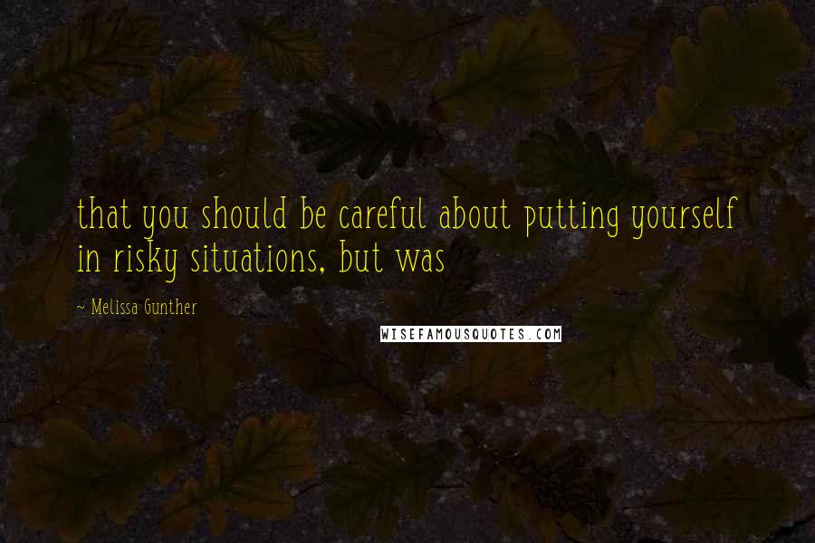 Melissa Gunther Quotes: that you should be careful about putting yourself in risky situations, but was