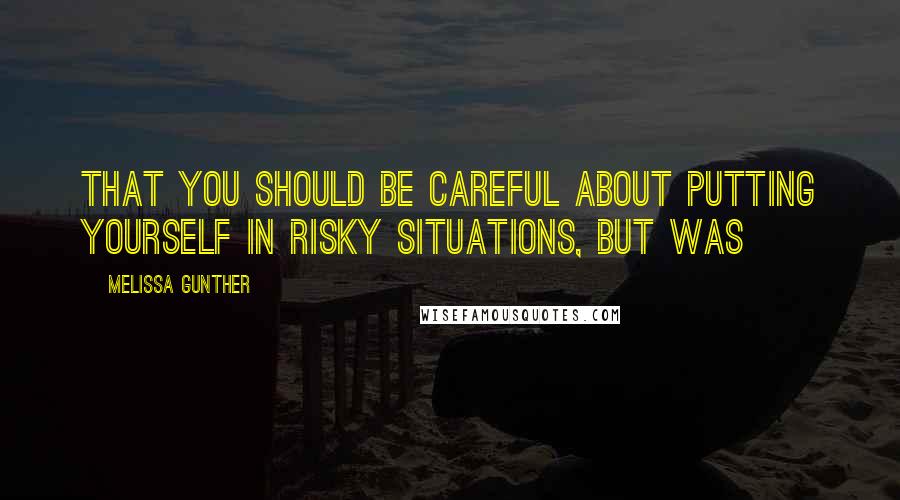 Melissa Gunther Quotes: that you should be careful about putting yourself in risky situations, but was