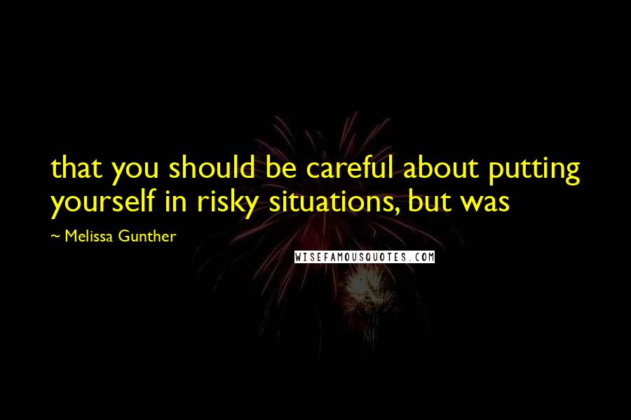 Melissa Gunther Quotes: that you should be careful about putting yourself in risky situations, but was