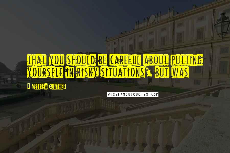 Melissa Gunther Quotes: that you should be careful about putting yourself in risky situations, but was