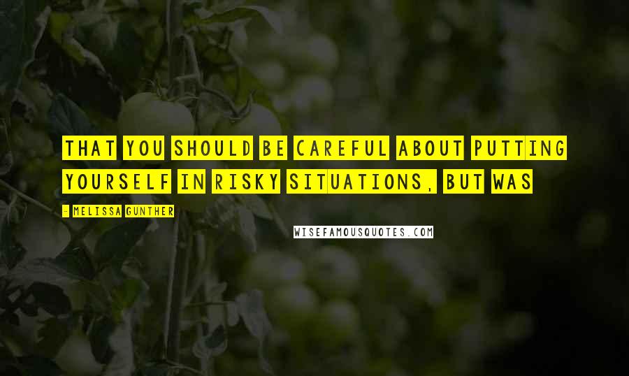 Melissa Gunther Quotes: that you should be careful about putting yourself in risky situations, but was