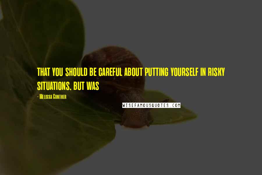 Melissa Gunther Quotes: that you should be careful about putting yourself in risky situations, but was