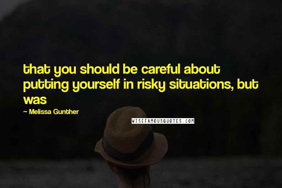 Melissa Gunther Quotes: that you should be careful about putting yourself in risky situations, but was