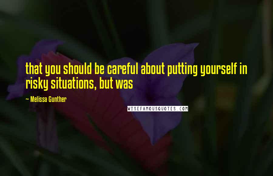 Melissa Gunther Quotes: that you should be careful about putting yourself in risky situations, but was