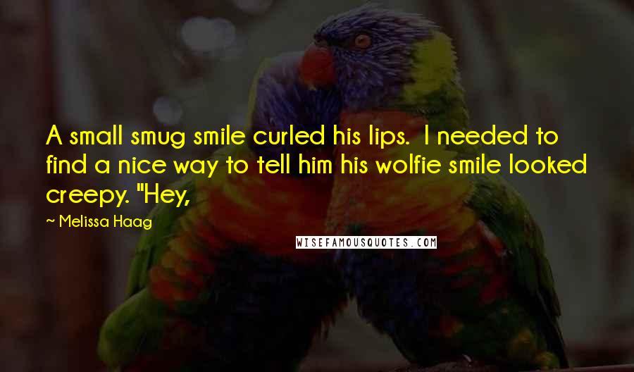 Melissa Haag Quotes: A small smug smile curled his lips.  I needed to find a nice way to tell him his wolfie smile looked creepy. "Hey,