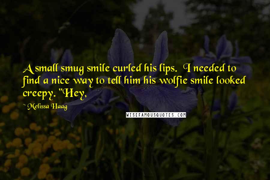 Melissa Haag Quotes: A small smug smile curled his lips.  I needed to find a nice way to tell him his wolfie smile looked creepy. "Hey,