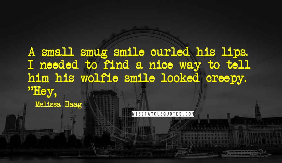 Melissa Haag Quotes: A small smug smile curled his lips.  I needed to find a nice way to tell him his wolfie smile looked creepy. "Hey,