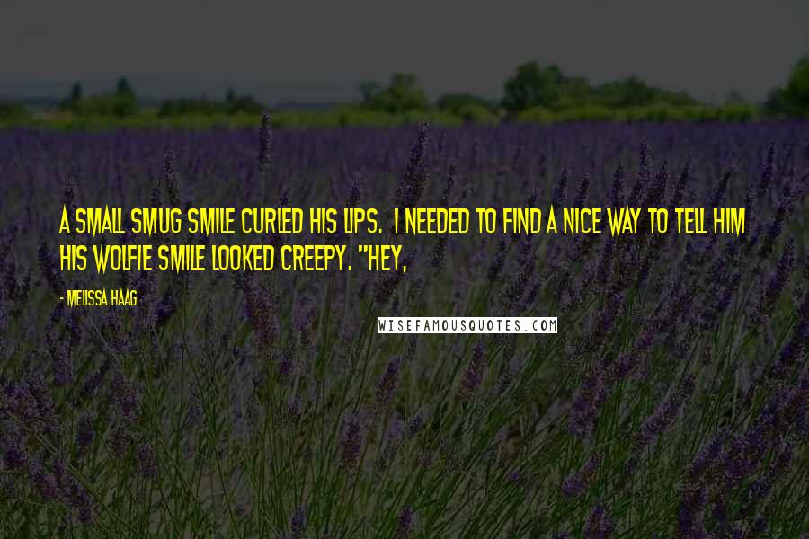 Melissa Haag Quotes: A small smug smile curled his lips.  I needed to find a nice way to tell him his wolfie smile looked creepy. "Hey,