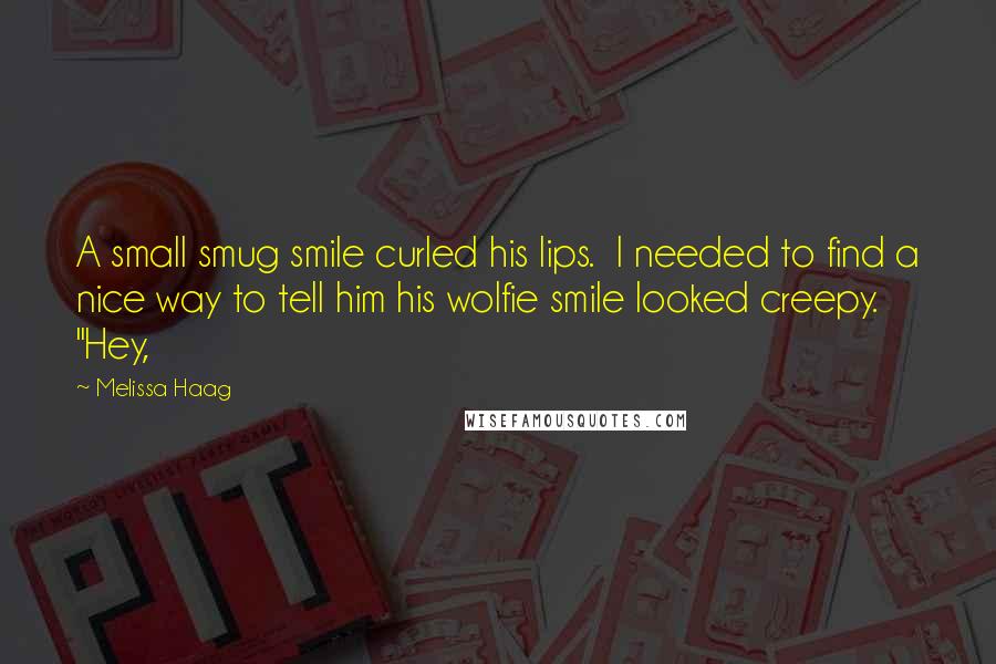 Melissa Haag Quotes: A small smug smile curled his lips.  I needed to find a nice way to tell him his wolfie smile looked creepy. "Hey,