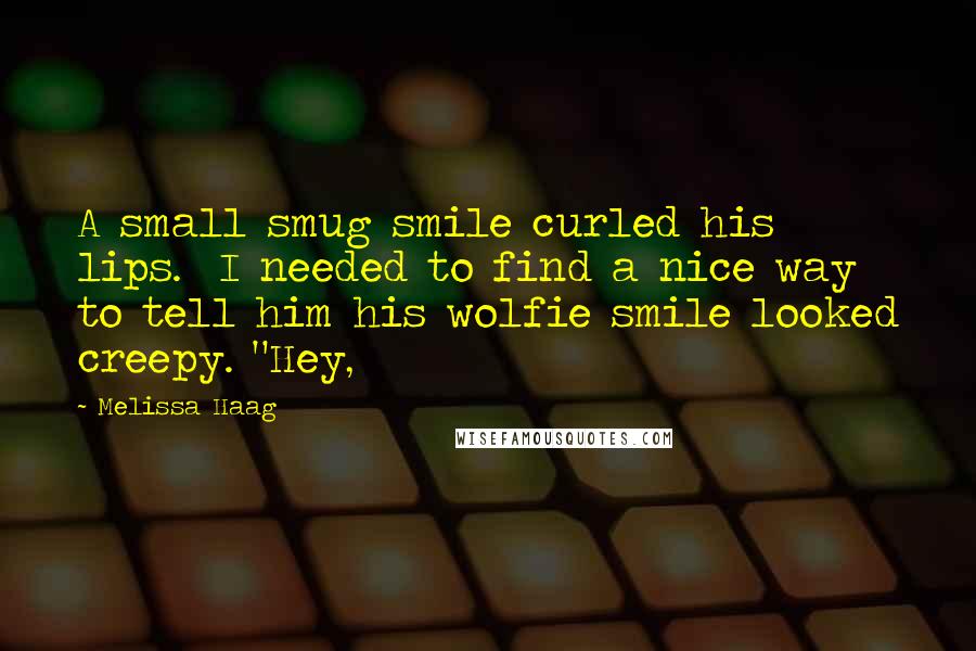 Melissa Haag Quotes: A small smug smile curled his lips.  I needed to find a nice way to tell him his wolfie smile looked creepy. "Hey,