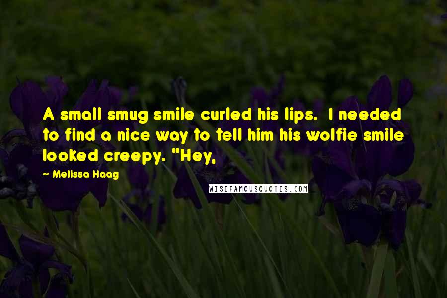 Melissa Haag Quotes: A small smug smile curled his lips.  I needed to find a nice way to tell him his wolfie smile looked creepy. "Hey,