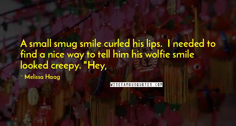 Melissa Haag Quotes: A small smug smile curled his lips.  I needed to find a nice way to tell him his wolfie smile looked creepy. "Hey,