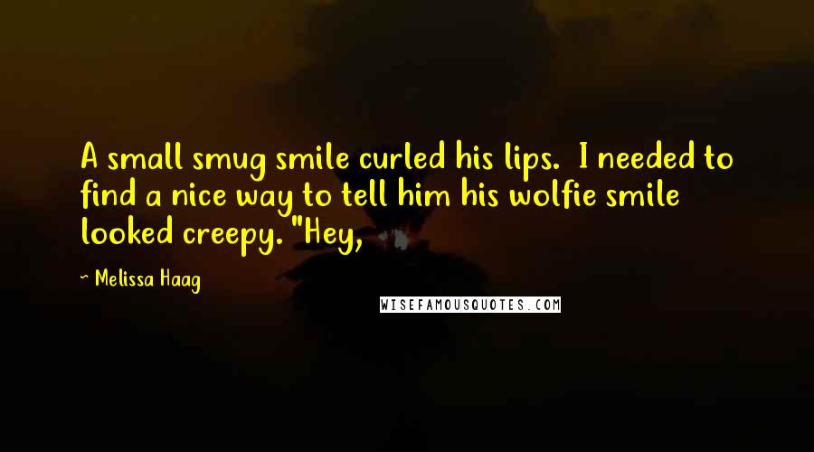 Melissa Haag Quotes: A small smug smile curled his lips.  I needed to find a nice way to tell him his wolfie smile looked creepy. "Hey,