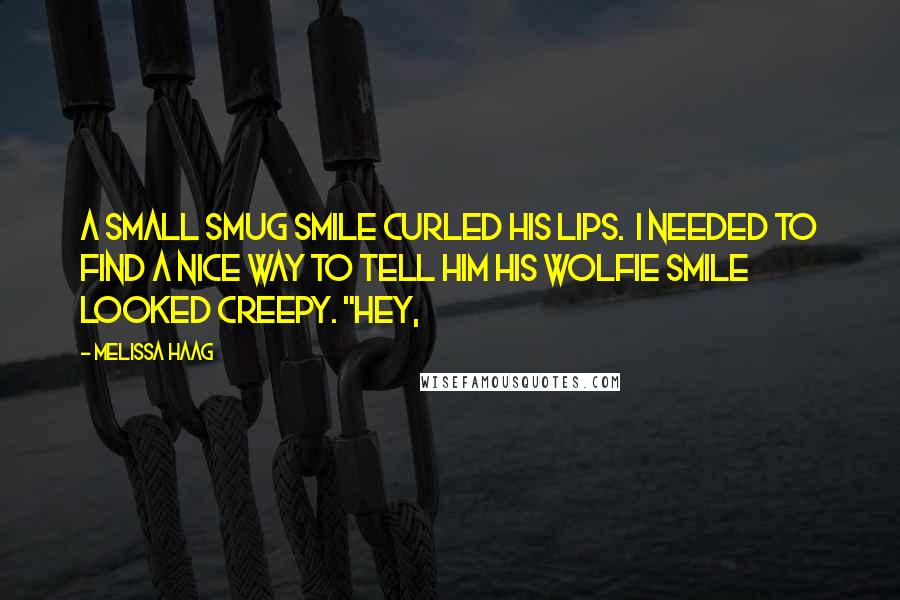 Melissa Haag Quotes: A small smug smile curled his lips.  I needed to find a nice way to tell him his wolfie smile looked creepy. "Hey,