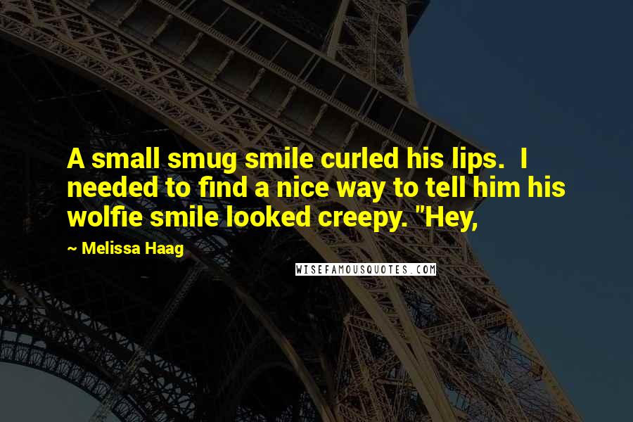 Melissa Haag Quotes: A small smug smile curled his lips.  I needed to find a nice way to tell him his wolfie smile looked creepy. "Hey,