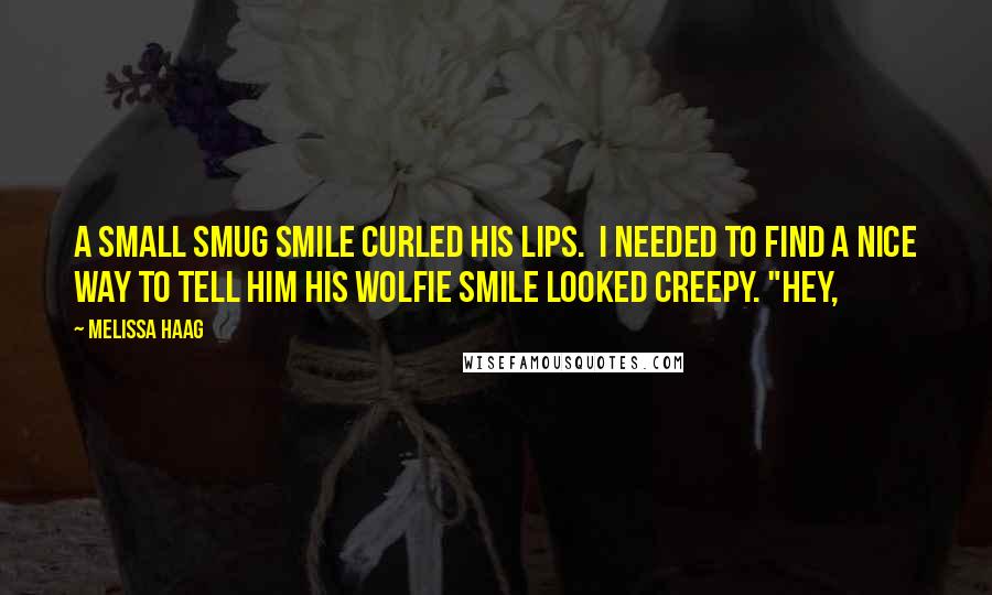 Melissa Haag Quotes: A small smug smile curled his lips.  I needed to find a nice way to tell him his wolfie smile looked creepy. "Hey,