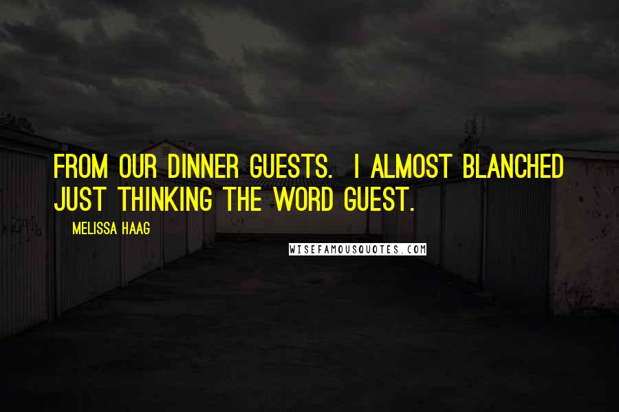 Melissa Haag Quotes: from our dinner guests.  I almost blanched just thinking the word guest.