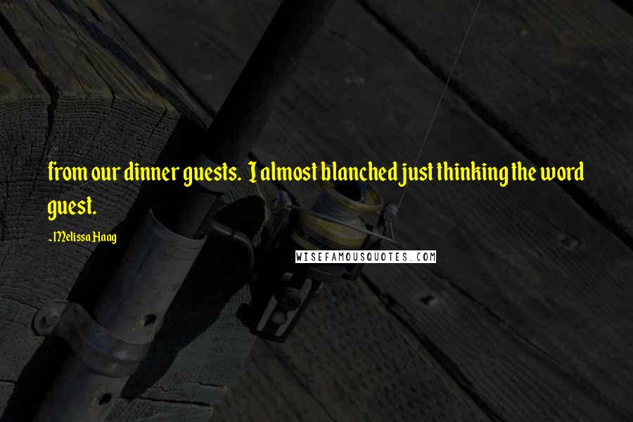 Melissa Haag Quotes: from our dinner guests. I almost blanched just thinking the word guest.