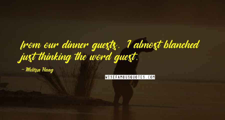 Melissa Haag Quotes: from our dinner guests.  I almost blanched just thinking the word guest.