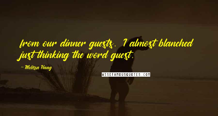 Melissa Haag Quotes: from our dinner guests. I almost blanched just thinking the word guest.