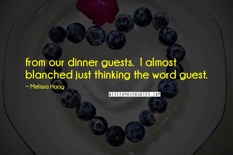 Melissa Haag Quotes: from our dinner guests.  I almost blanched just thinking the word guest.