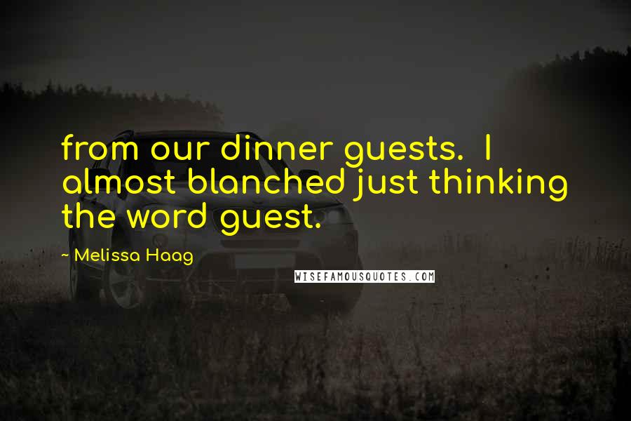 Melissa Haag Quotes: from our dinner guests. I almost blanched just thinking the word guest.