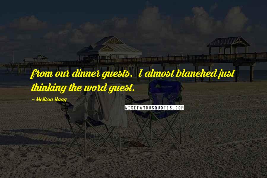 Melissa Haag Quotes: from our dinner guests. I almost blanched just thinking the word guest.