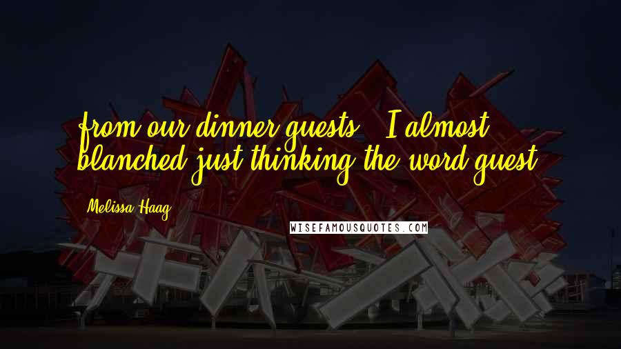 Melissa Haag Quotes: from our dinner guests. I almost blanched just thinking the word guest.