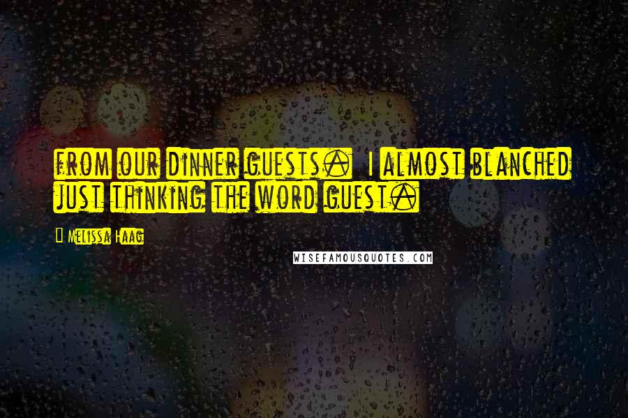 Melissa Haag Quotes: from our dinner guests. I almost blanched just thinking the word guest.