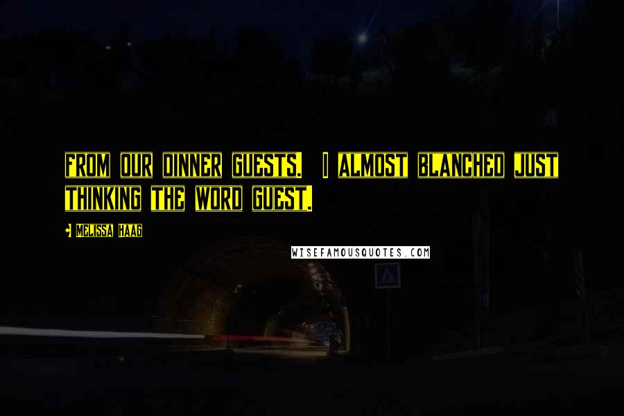 Melissa Haag Quotes: from our dinner guests. I almost blanched just thinking the word guest.