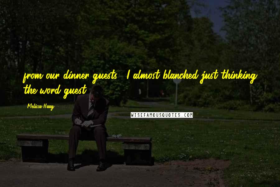 Melissa Haag Quotes: from our dinner guests. I almost blanched just thinking the word guest.