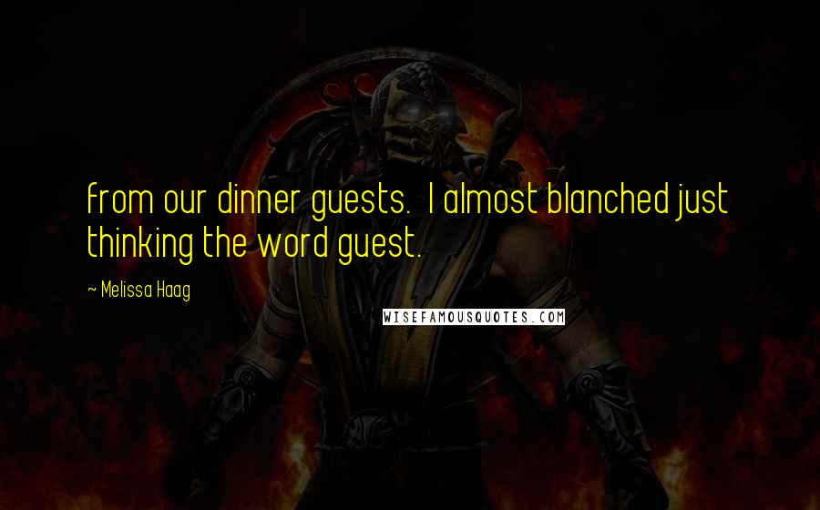 Melissa Haag Quotes: from our dinner guests. I almost blanched just thinking the word guest.