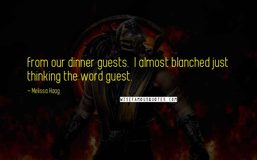 Melissa Haag Quotes: from our dinner guests.  I almost blanched just thinking the word guest.