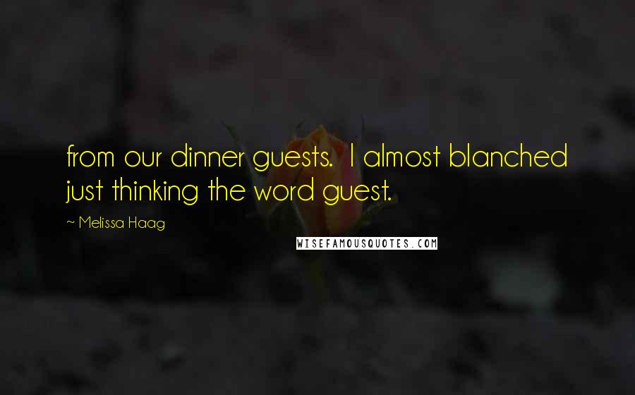 Melissa Haag Quotes: from our dinner guests. I almost blanched just thinking the word guest.