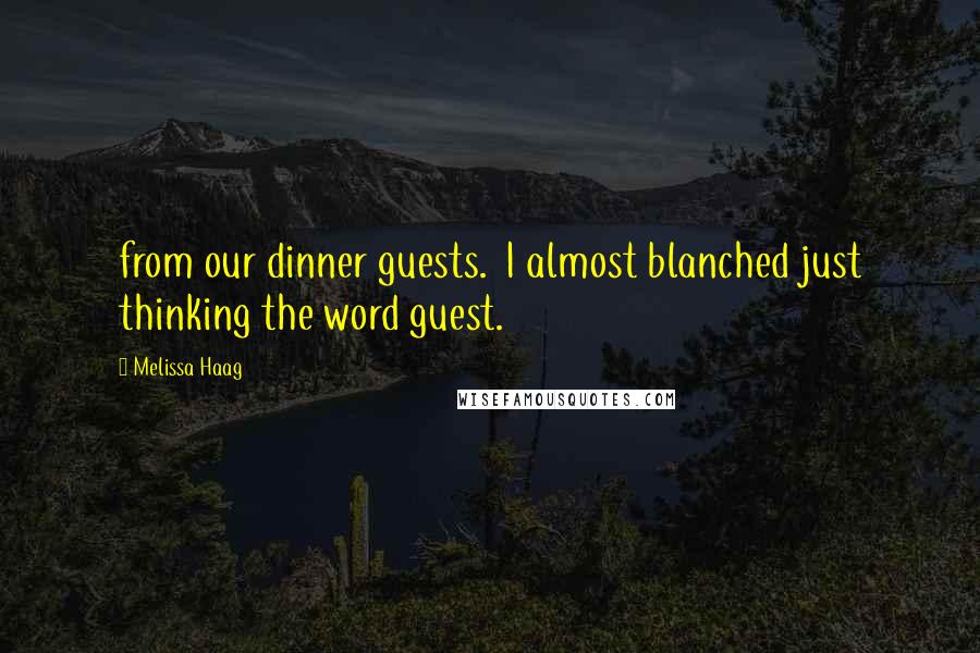 Melissa Haag Quotes: from our dinner guests. I almost blanched just thinking the word guest.