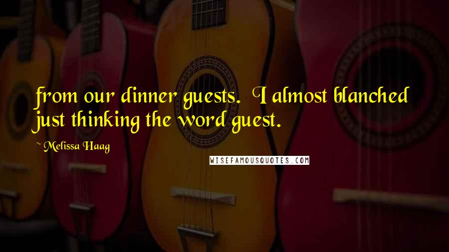 Melissa Haag Quotes: from our dinner guests. I almost blanched just thinking the word guest.