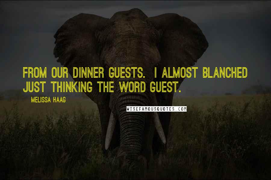 Melissa Haag Quotes: from our dinner guests. I almost blanched just thinking the word guest.