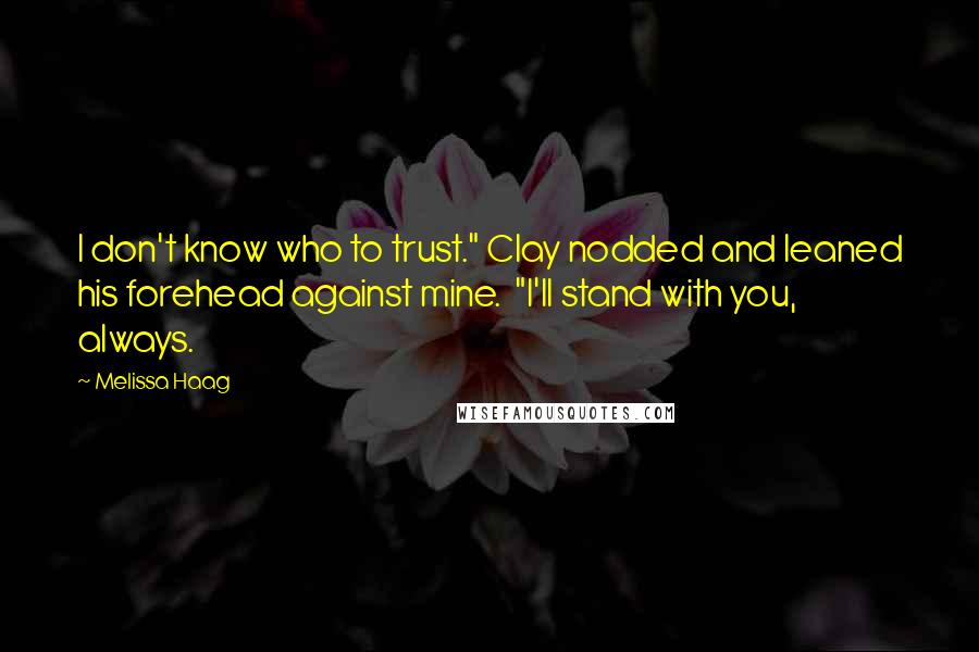 Melissa Haag Quotes: I don't know who to trust." Clay nodded and leaned his forehead against mine. "I'll stand with you, always.
