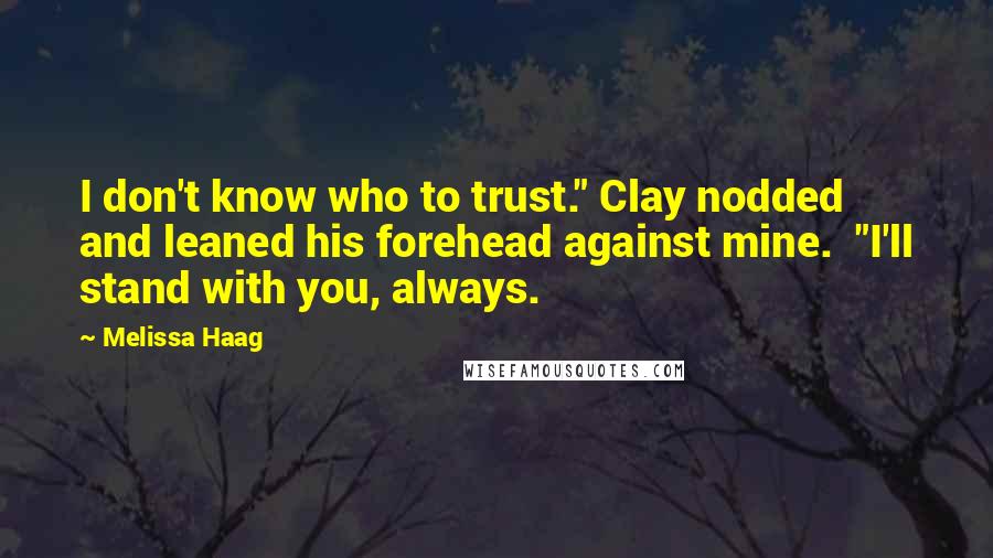 Melissa Haag Quotes: I don't know who to trust." Clay nodded and leaned his forehead against mine. "I'll stand with you, always.