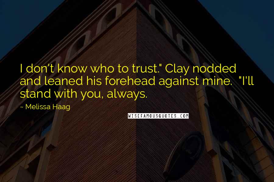 Melissa Haag Quotes: I don't know who to trust." Clay nodded and leaned his forehead against mine. "I'll stand with you, always.