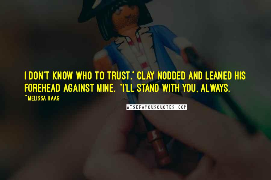 Melissa Haag Quotes: I don't know who to trust." Clay nodded and leaned his forehead against mine.  "I'll stand with you, always.