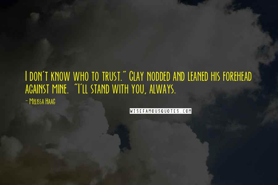 Melissa Haag Quotes: I don't know who to trust." Clay nodded and leaned his forehead against mine. "I'll stand with you, always.