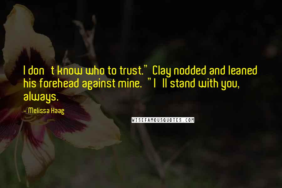 Melissa Haag Quotes: I don't know who to trust." Clay nodded and leaned his forehead against mine. "I'll stand with you, always.