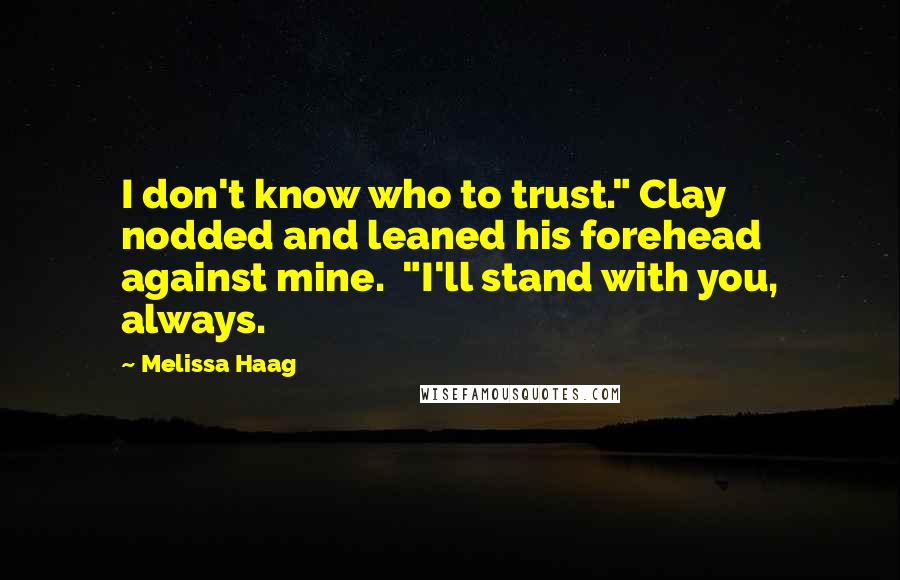 Melissa Haag Quotes: I don't know who to trust." Clay nodded and leaned his forehead against mine. "I'll stand with you, always.
