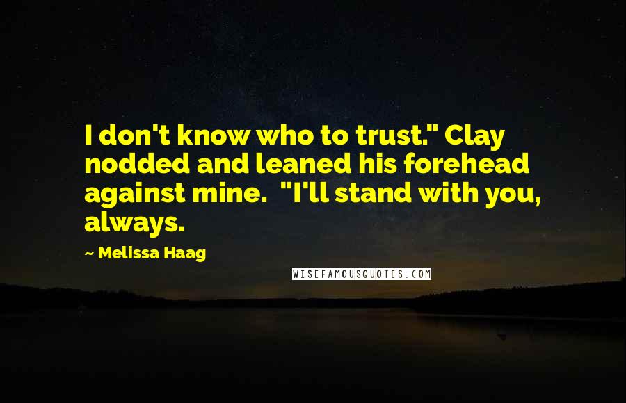 Melissa Haag Quotes: I don't know who to trust." Clay nodded and leaned his forehead against mine.  "I'll stand with you, always.