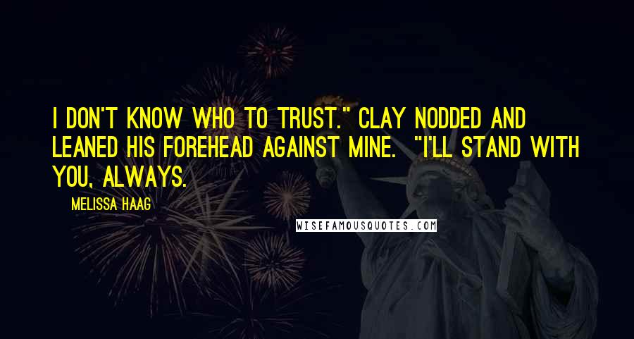 Melissa Haag Quotes: I don't know who to trust." Clay nodded and leaned his forehead against mine. "I'll stand with you, always.