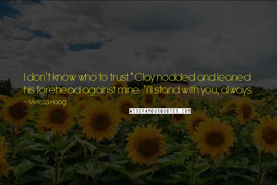 Melissa Haag Quotes: I don't know who to trust." Clay nodded and leaned his forehead against mine.  "I'll stand with you, always.