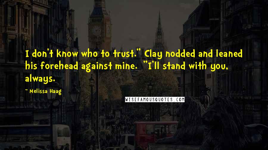 Melissa Haag Quotes: I don't know who to trust." Clay nodded and leaned his forehead against mine. "I'll stand with you, always.