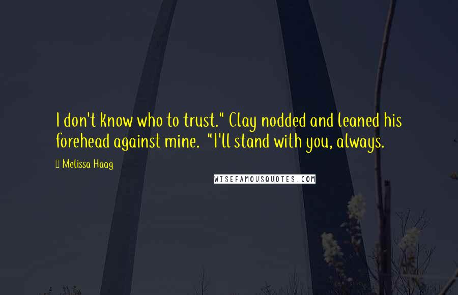 Melissa Haag Quotes: I don't know who to trust." Clay nodded and leaned his forehead against mine.  "I'll stand with you, always.